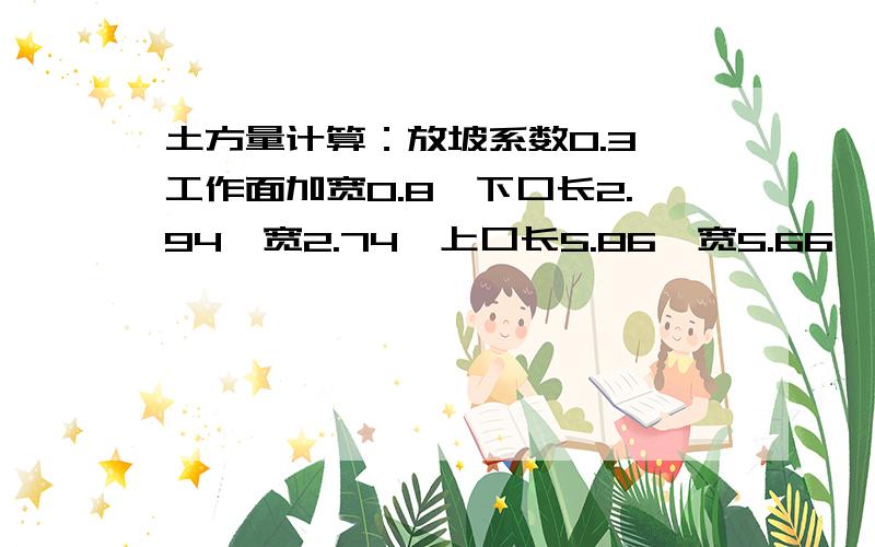 土方量计算：放坡系数0.3,工作面加宽0.8,下口长2.94,宽2.74,上口长5.86,宽5.66,深2.2,求计算公