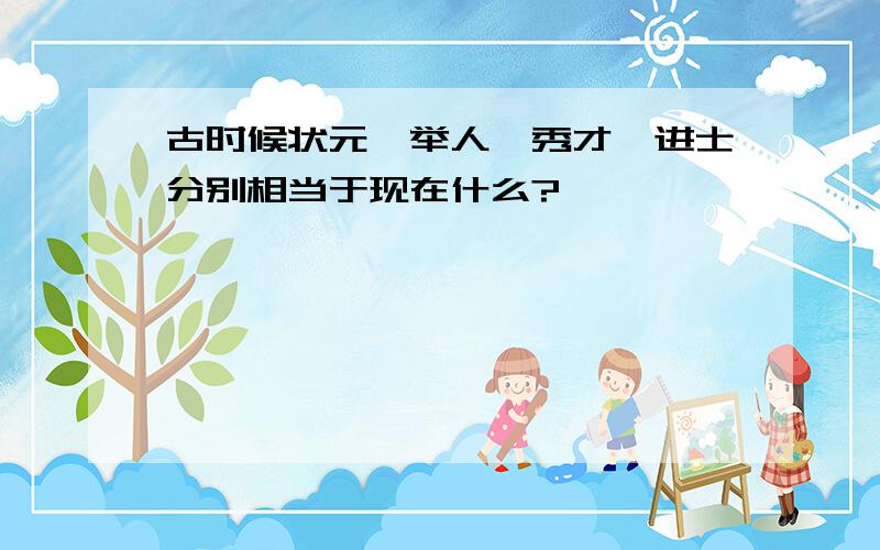 古时候状元、举人、秀才、进士分别相当于现在什么?