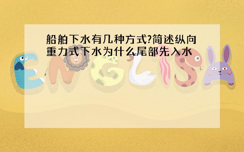 船舶下水有几种方式?简述纵向重力式下水为什么尾部先入水