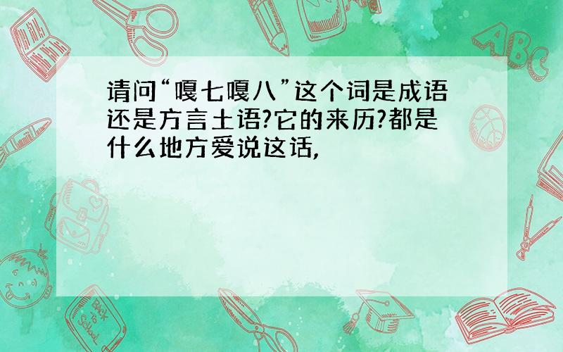 请问“嘎七嘎八”这个词是成语还是方言土语?它的来历?都是什么地方爱说这话,