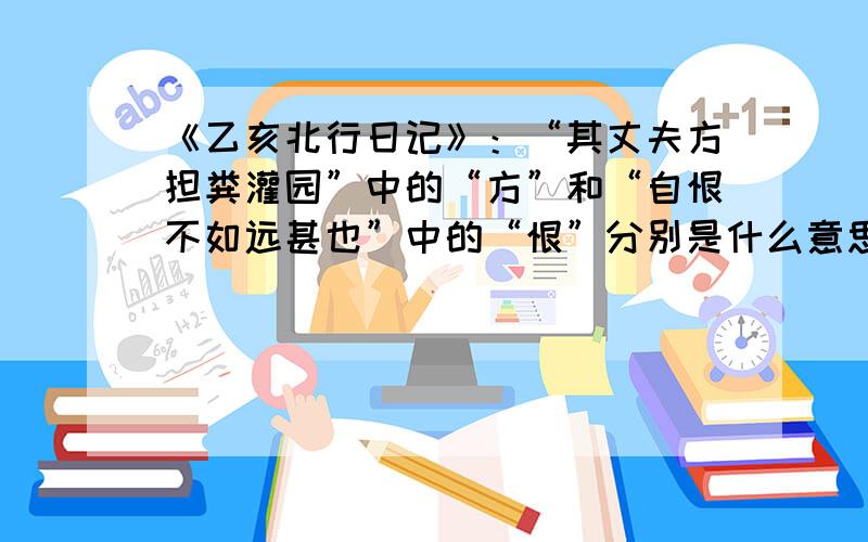 《乙亥北行日记》：“其丈夫方担粪灌园”中的“方”和“自恨不如远甚也”中的“恨”分别是什么意思