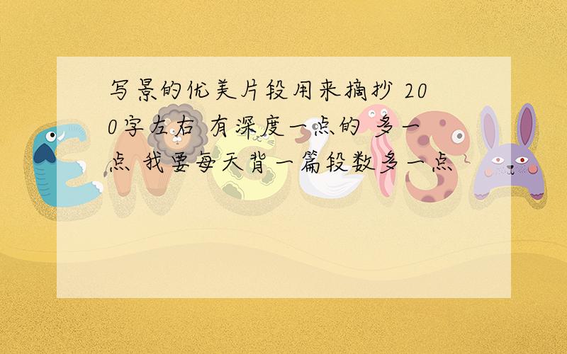 写景的优美片段用来摘抄 200字左右 有深度一点的 多一点 我要每天背一篇段数多一点