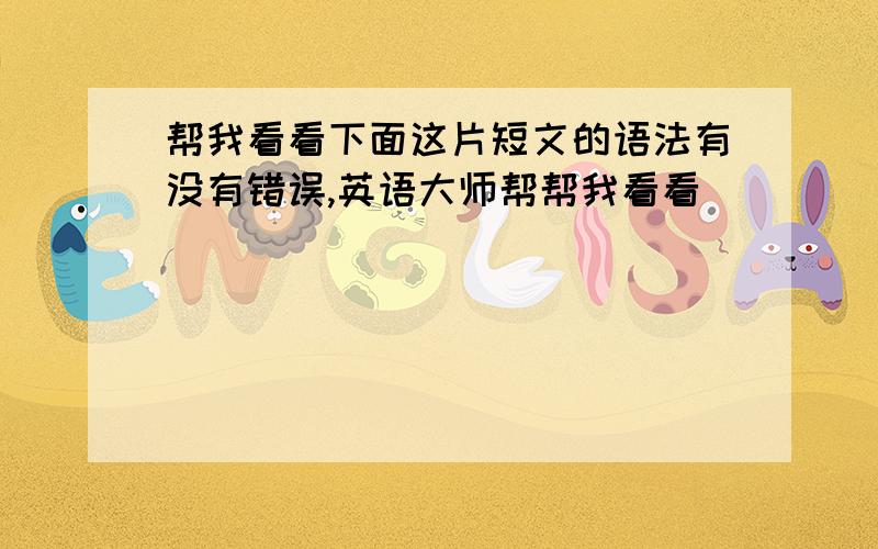 帮我看看下面这片短文的语法有没有错误,英语大师帮帮我看看