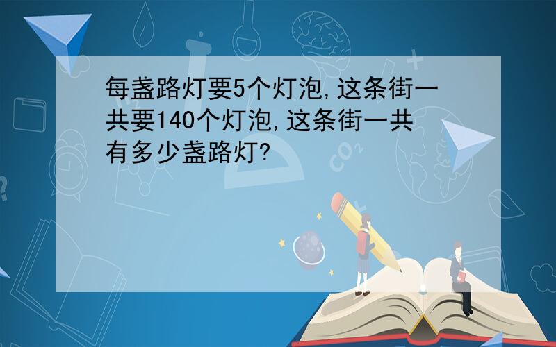 每盏路灯要5个灯泡,这条街一共要140个灯泡,这条街一共有多少盏路灯?