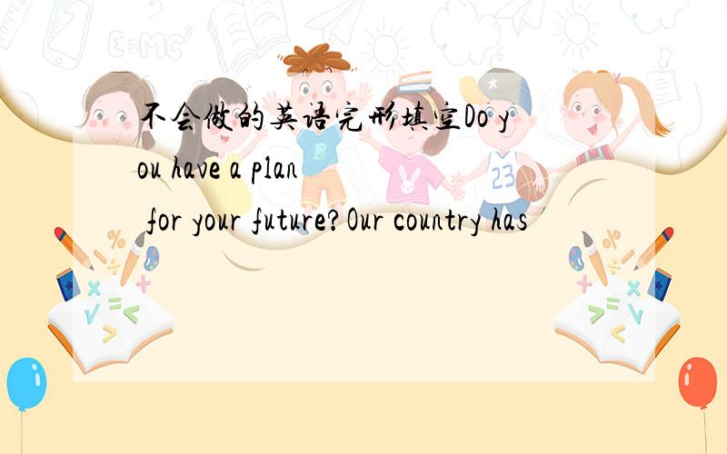 不会做的英语完形填空Do you have a plan for your future?Our country has