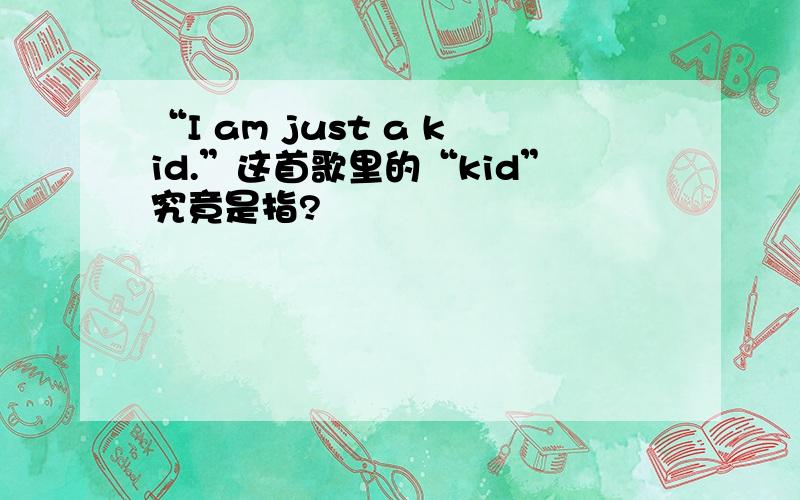 “I am just a kid.”这首歌里的“kid”究竟是指?