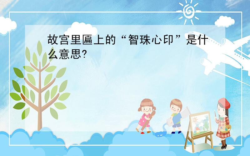 故宫里匾上的“智珠心印”是什么意思?