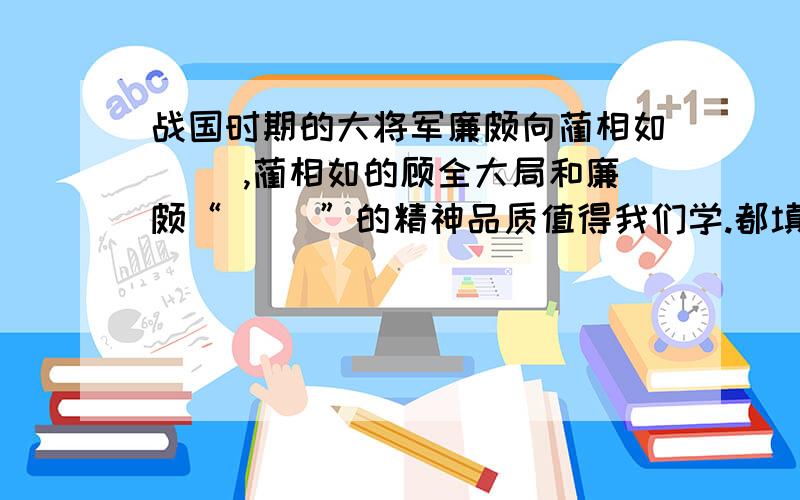 战国时期的大将军廉颇向蔺相如( ),蔺相如的顾全大局和廉颇“（ ）”的精神品质值得我们学.都填成语!