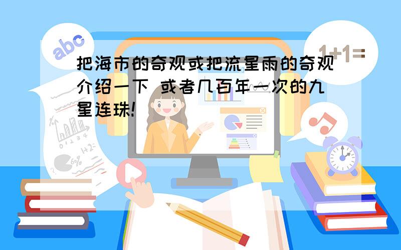 把海市的奇观或把流星雨的奇观介绍一下 或者几百年一次的九星连珠!