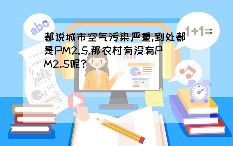 都说城市空气污染严重,到处都是PM2.5,那农村有没有PM2.5呢?