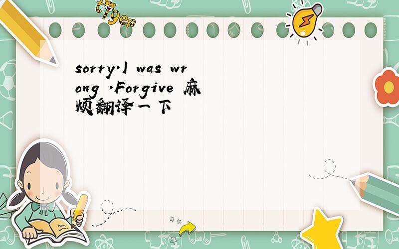 sorry.I was wrong .Forgive 麻烦翻译一下