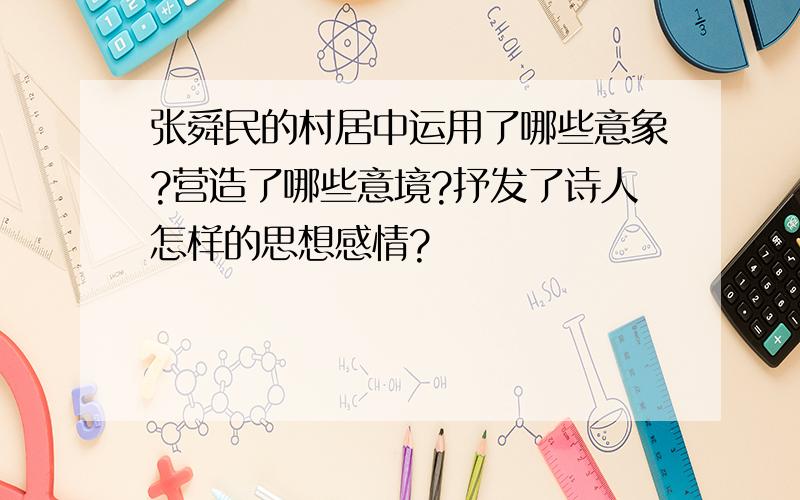 张舜民的村居中运用了哪些意象?营造了哪些意境?抒发了诗人怎样的思想感情?