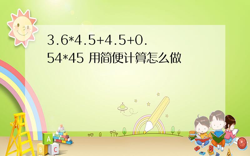 3.6*4.5+4.5+0.54*45 用简便计算怎么做