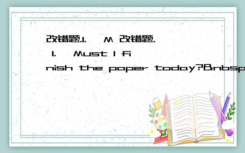 改错题.1.— M 改错题. 1.— Must I finish the paper today?  