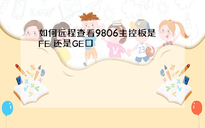 如何远程查看9806主控板是FE 还是GE口