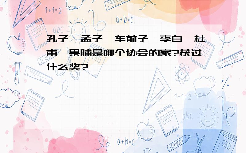 孔子、孟子、车前子,李白、杜甫、果脯是哪个协会的家?获过什么奖?