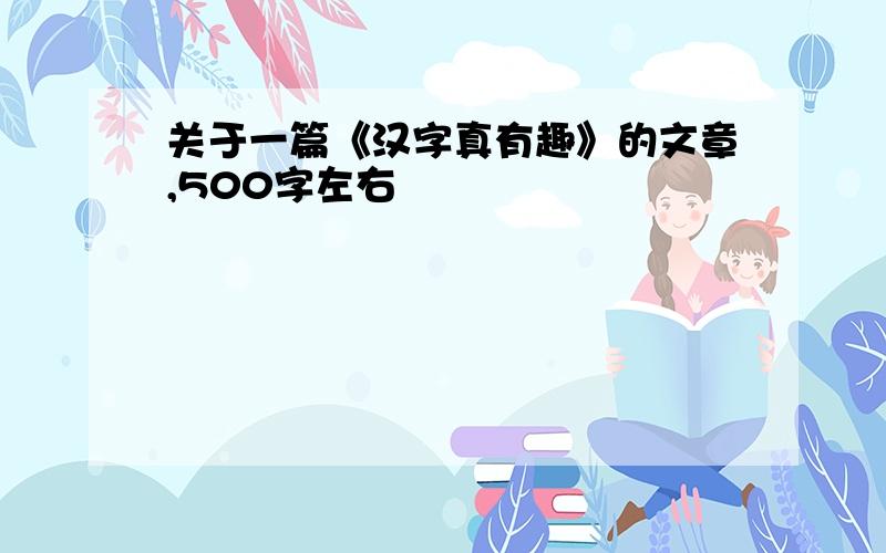 关于一篇《汉字真有趣》的文章,500字左右