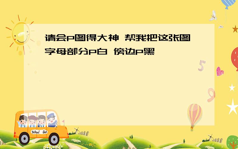 请会P图得大神 帮我把这张图字母部分P白 傍边P黑