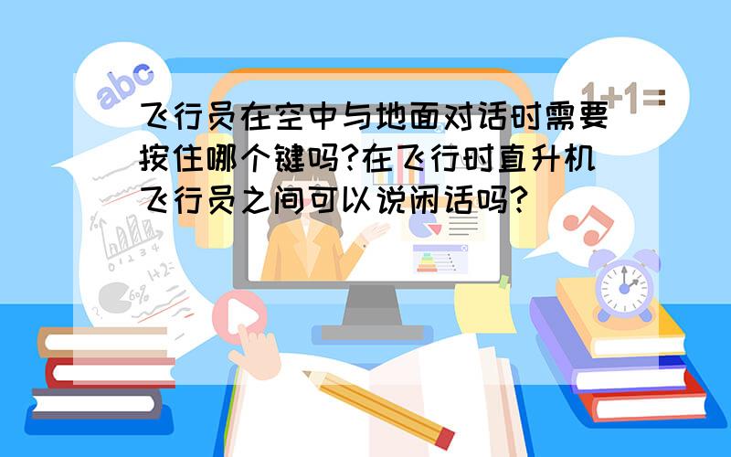 飞行员在空中与地面对话时需要按住哪个键吗?在飞行时直升机飞行员之间可以说闲话吗?