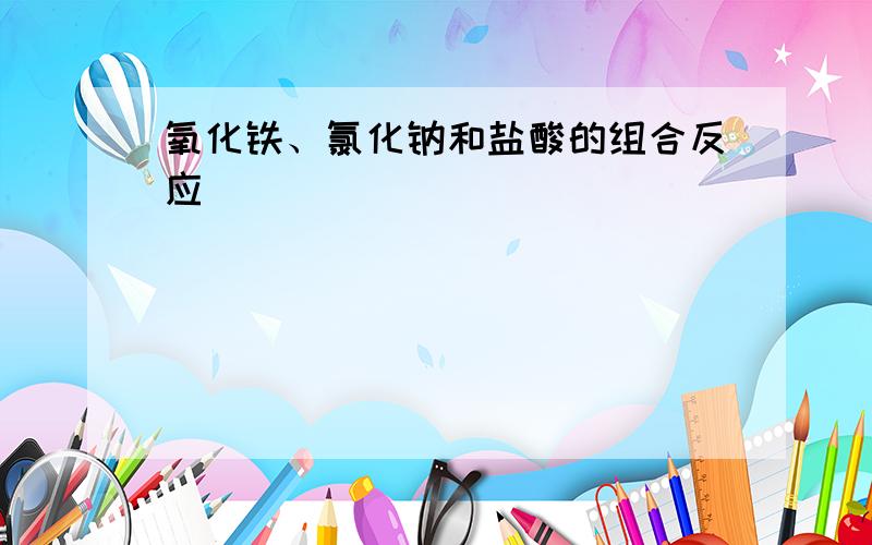 氧化铁、氯化钠和盐酸的组合反应