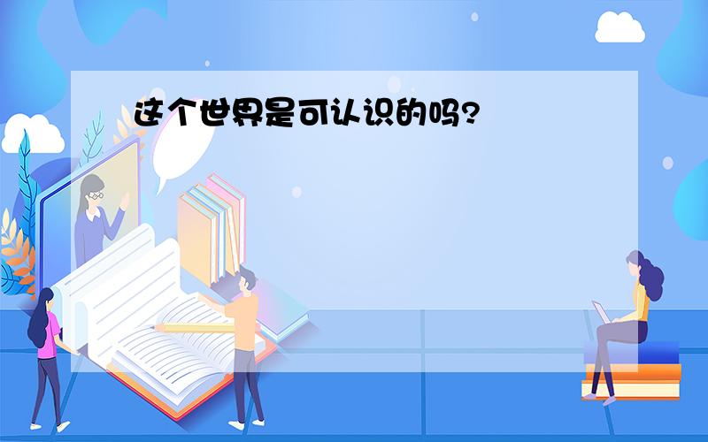 这个世界是可认识的吗?