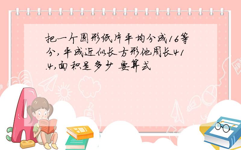 把一个圆形纸片平均分成16等分,平成近似长方形他周长41.4,面积是多少 要算式