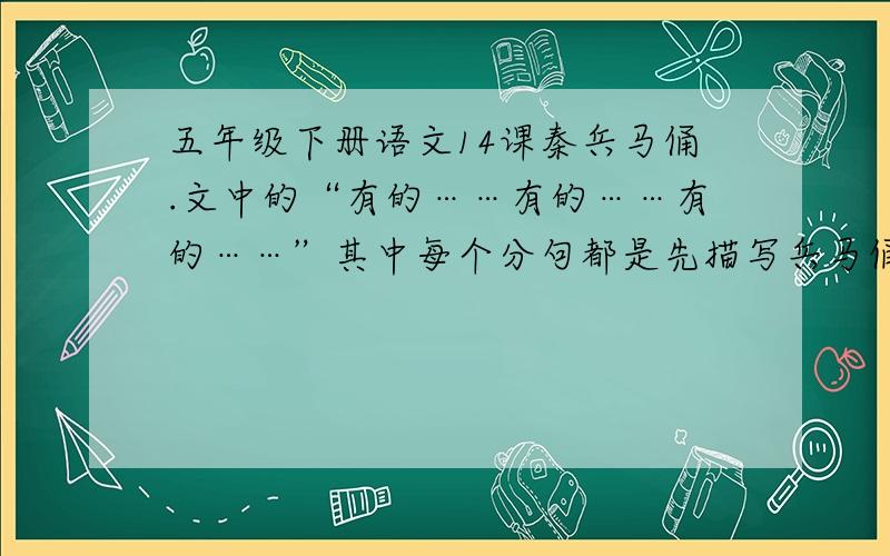 五年级下册语文14课秦兵马俑.文中的“有的……有的……有的……”其中每个分句都是先描写兵马俑的什么?