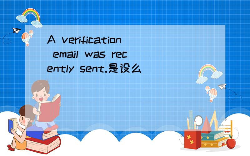 A verification email was recently sent.是设么