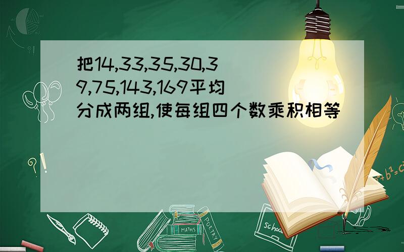 把14,33,35,30,39,75,143,169平均分成两组,使每组四个数乘积相等