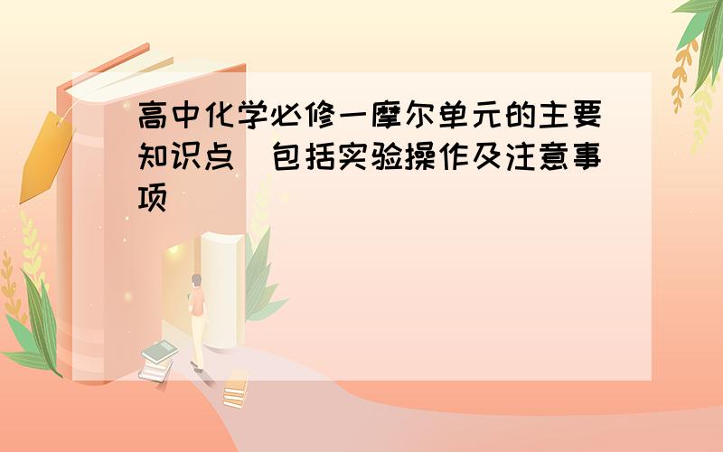 高中化学必修一摩尔单元的主要知识点(包括实验操作及注意事项）