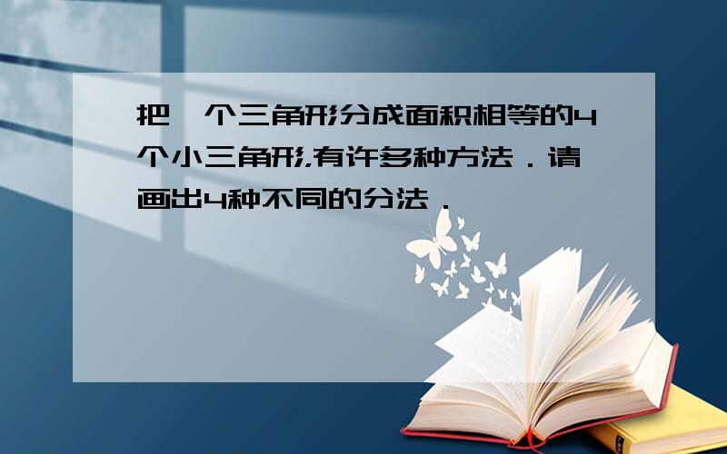 把一个三角形分成面积相等的4个小三角形，有许多种方法．请画出4种不同的分法．