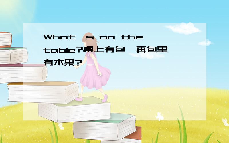 What's on the table?桌上有包,再包里有水果?