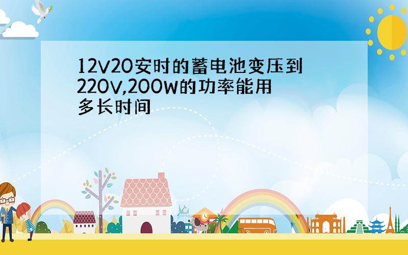 12V20安时的蓄电池变压到220V,200W的功率能用多长时间