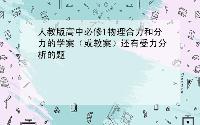 人教版高中必修1物理合力和分力的学案（或教案）还有受力分析的题