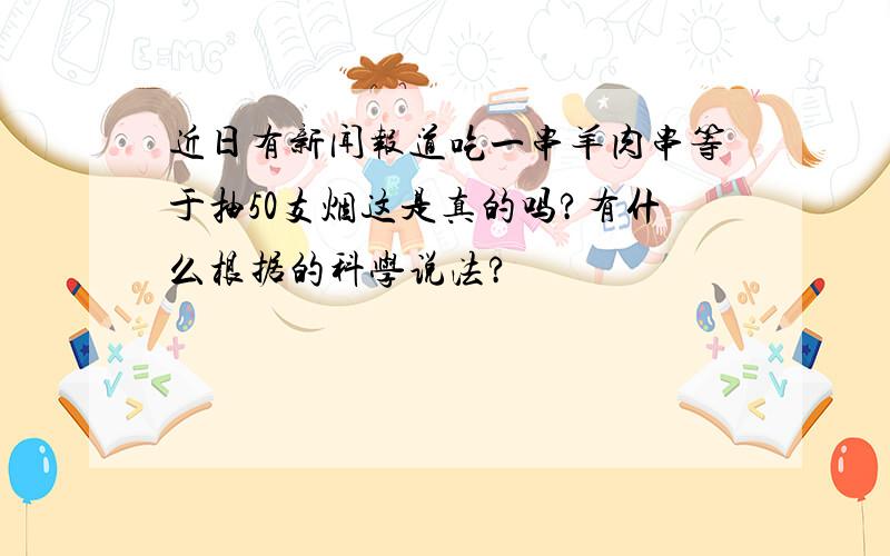 近日有新闻报道吃一串羊肉串等于抽50支烟这是真的吗?有什么根据的科学说法?