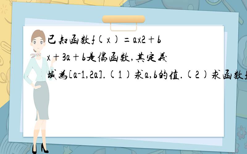 已知函数f(x)=ax2+bx+3a+b是偶函数,其定义域为[a-1,2a].(1)求a,b的值.(2)求函数f(x)在