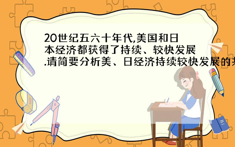 20世纪五六十年代,美国和日本经济都获得了持续、较快发展.请简要分析美、日经济持续较快发展的共同原因