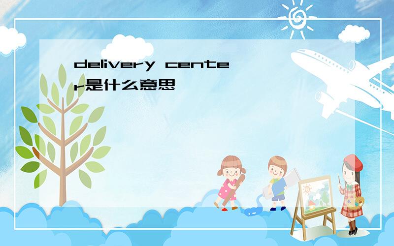 delivery center是什么意思