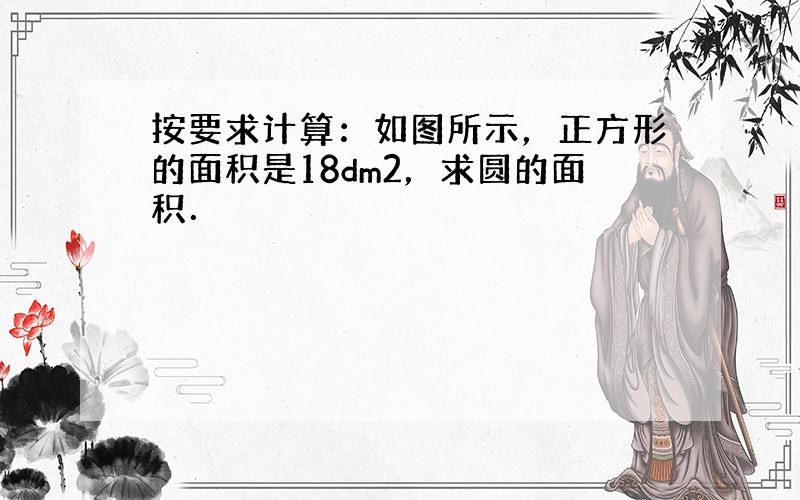 按要求计算：如图所示，正方形的面积是18dm2，求圆的面积．