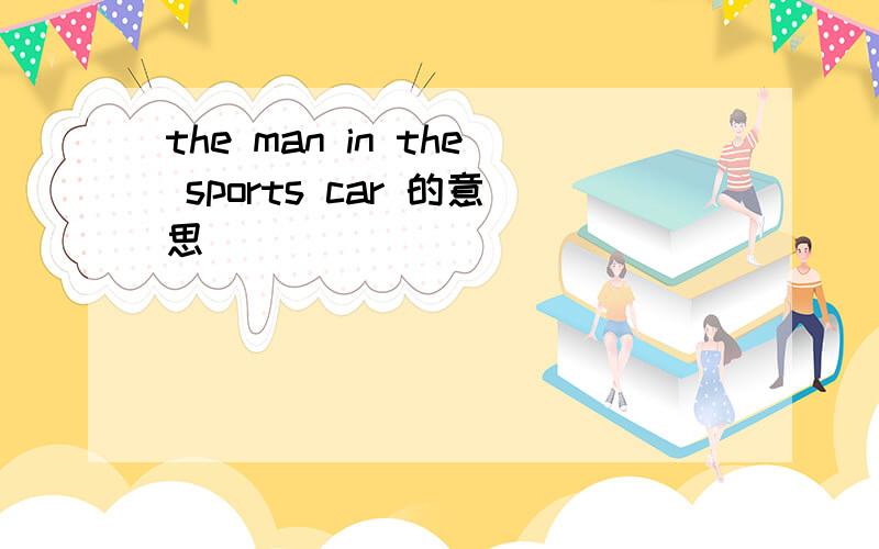 the man in the sports car 的意思