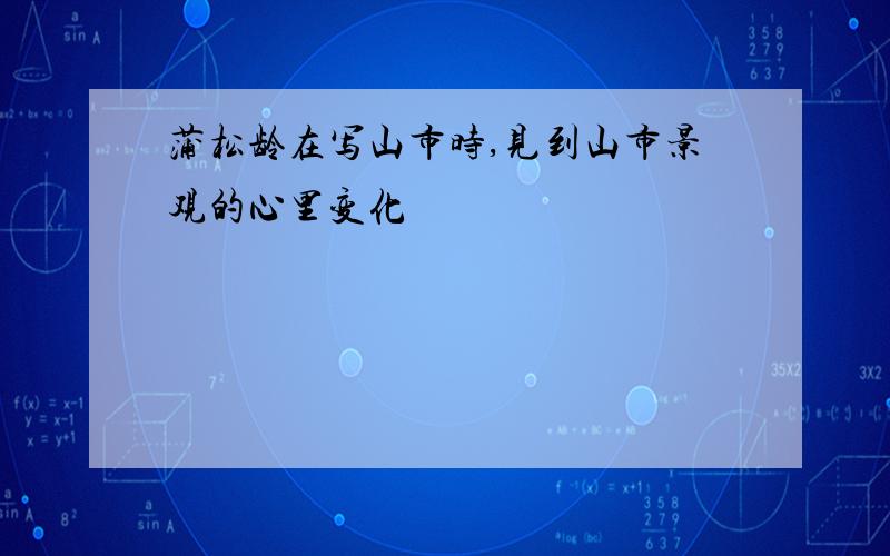 蒲松龄在写山市时,见到山市景观的心里变化