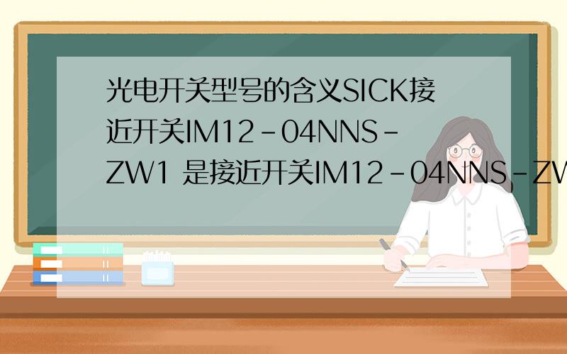 光电开关型号的含义SICK接近开关IM12-04NNS-ZW1 是接近开关IM12-04NNS-ZW1 SICK光电开关