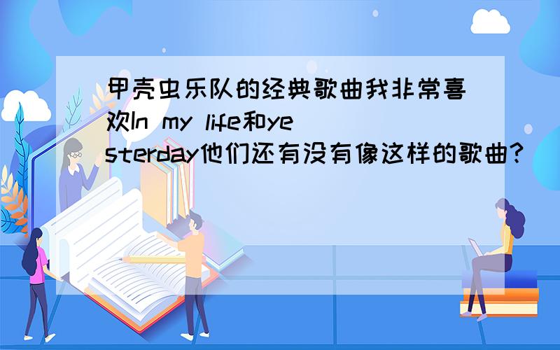 甲壳虫乐队的经典歌曲我非常喜欢In my life和yesterday他们还有没有像这样的歌曲?