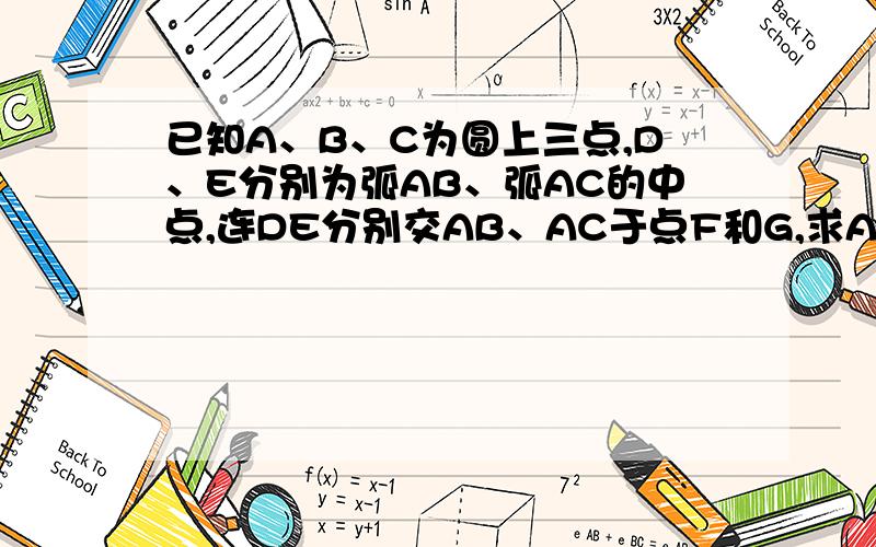 已知A、B、C为圆上三点,D、E分别为弧AB、弧AC的中点,连DE分别交AB、AC于点F和G,求AF=AG