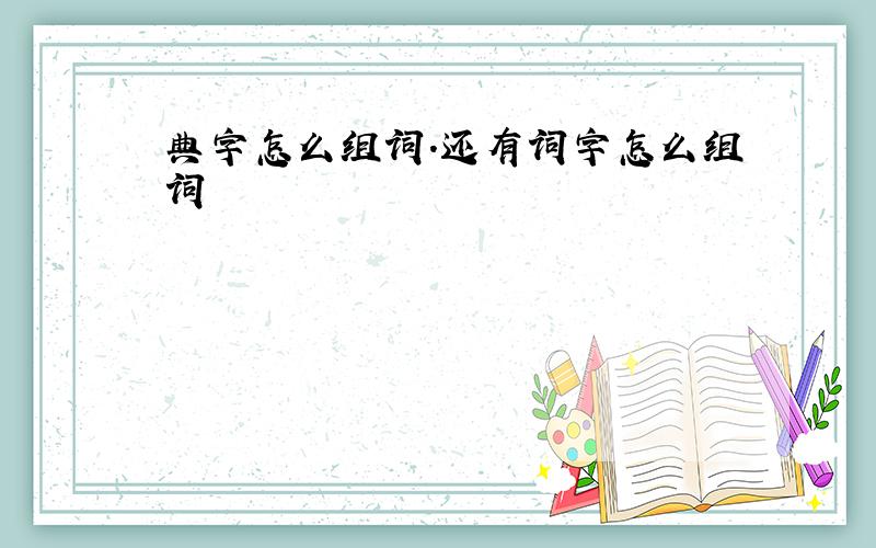 典字怎么组词.还有词字怎么组词