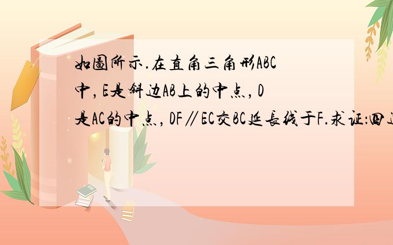 如图所示．在直角三角形ABC中，E是斜边AB上的中点，D是AC的中点，DF∥EC交BC延长线于F．求证：四边形EBFD是