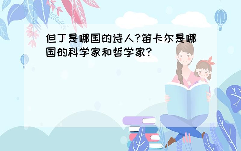 但丁是哪国的诗人?笛卡尔是哪国的科学家和哲学家?