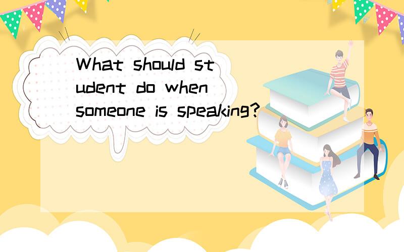 What should student do when someone is speaking?