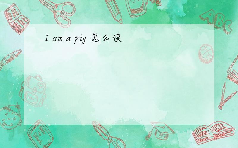 I am a pig 怎么读