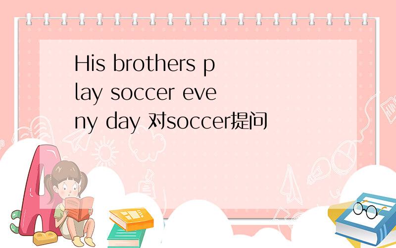 His brothers play soccer eveny day 对soccer提问